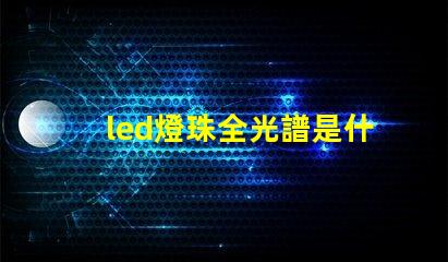 led燈珠全光譜是什么意思 政治光譜是什么意思
